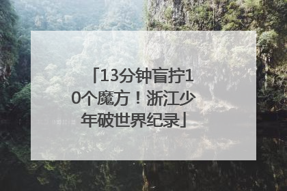 13分钟盲拧10个魔方！浙江少年破世界纪录