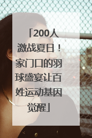 200人激战夏日！家门口的羽球盛宴让百姓运动基因觉醒
