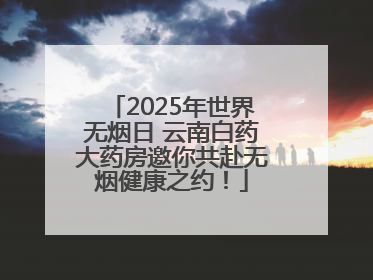 2025年世界无烟日 云南白药大药房邀你共赴无烟健康之约！