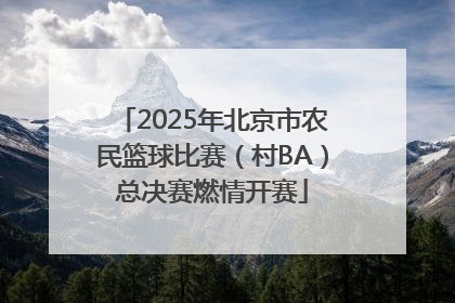 2025年北京市农民篮球比赛（村BA）总决赛燃情开赛