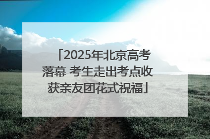 2025年北京高考落幕 考生走出考点收获亲友团花式祝福