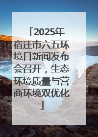 2025年宿迁市六五环境日新闻发布会召开，生态环境质量与营商环境双优化