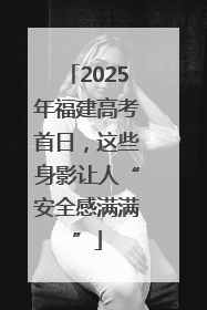 2025年福建高考首日，这些身影让人“安全感满满”