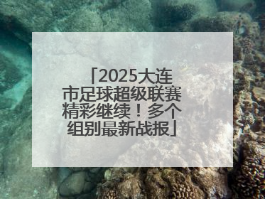2025大连市足球超级联赛精彩继续！多个组别最新战报