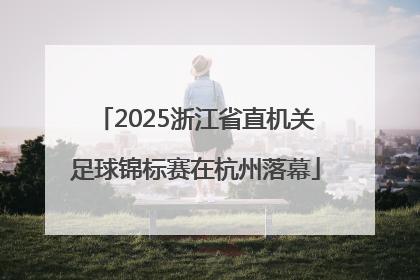 2025浙江省直机关足球锦标赛在杭州落幕