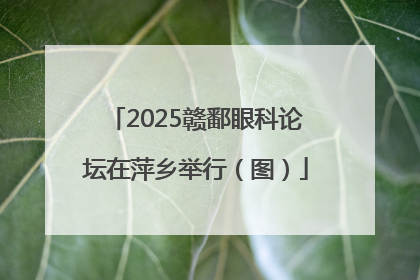 2025赣鄱眼科论坛在萍乡举行（图）