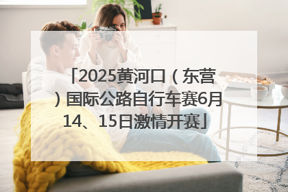 2025黄河口（东营）国际公路自行车赛6月14、15日激情开赛