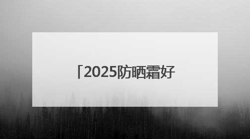 2025防晒霜好的牌子！真实分享：显白又不油腻！