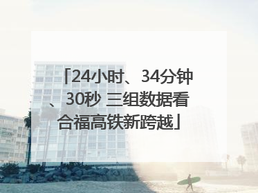 24小时、34分钟、30秒 三组数据看合福高铁新跨越