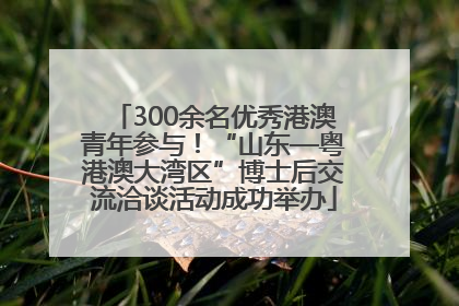 300余名优秀港澳青年参与！“山东—粤港澳大湾区”博士后交流洽谈活动成功举办