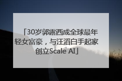 30岁郭露西成全球最年轻女富豪，与汪滔白手起家创立Scale AI