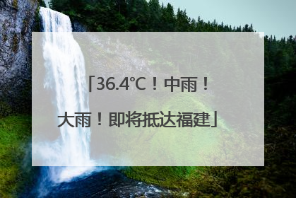 36.4℃！中雨！大雨！即将抵达福建