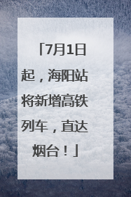 7月1日起，海阳站将新增高铁列车，直达烟台！