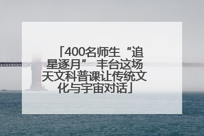 400名师生“追星逐月” 丰台这场天文科普课让传统文化与宇宙对话