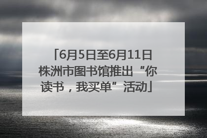 6月5日至6月11日 株洲市图书馆推出“你读书，我买单”活动