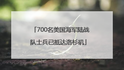 700名美国海军陆战队士兵已抵达洛杉矶