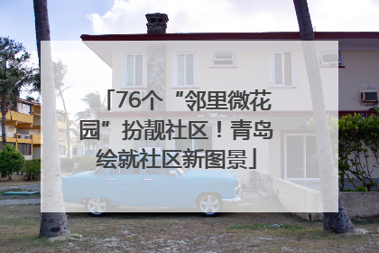 76个“邻里微花园”扮靓社区！青岛绘就社区新图景