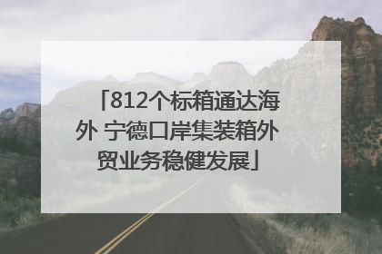 812个标箱通达海外 宁德口岸集装箱外贸业务稳健发展