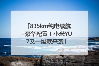 835km纯电续航+豪华配置！小米YU7又一爆款来袭