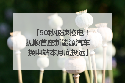 90秒极速换电！抚顺首座新能源汽车换电站本月底投运