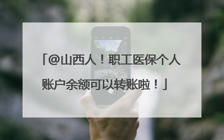 @山西人！职工医保个人账户余额可以转账啦！