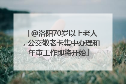 @洛阳70岁以上老人，公交敬老卡集中办理和年审工作即将开始