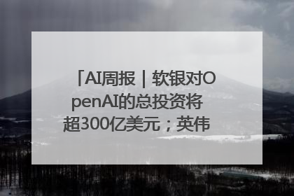 AI周报｜软银对OpenAI的总投资将超300亿美元；英伟达市值重回美股第一
