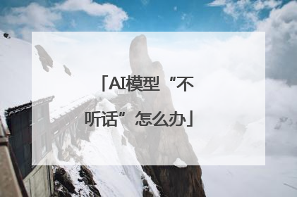AI模型“不听话”怎么办