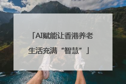 AI赋能让香港养老生活充满“智慧”