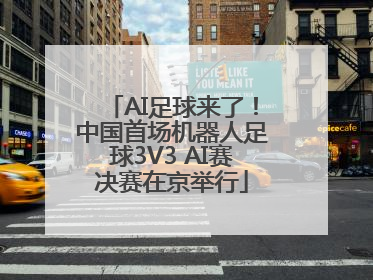 AI足球来了！中国首场机器人足球3V3 AI赛决赛在京举行