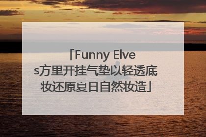 Funny Elves方里开挂气垫以轻透底妆还原夏日自然妆造