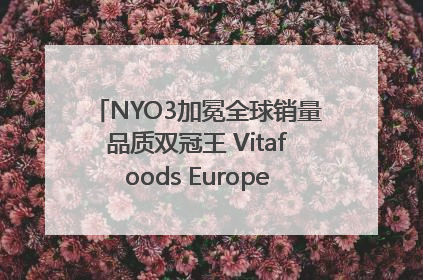 NYO3加冕全球销量品质双冠王 Vitafoods Europe新品首发引爆行业巨变