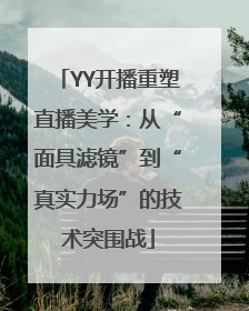 YY开播重塑直播美学：从“面具滤镜”到“真实力场”的技术突围战
